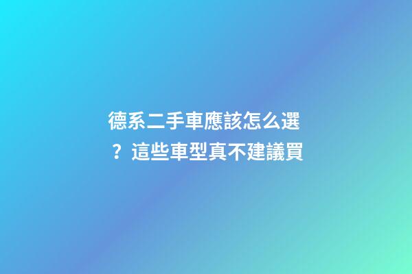 德系二手車應該怎么選？這些車型真不建議買